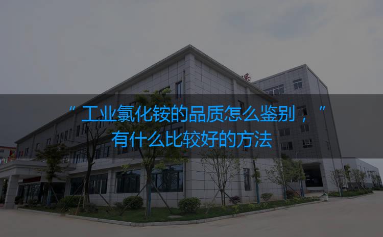 工業(yè)氯化銨的品質(zhì)怎么鑒別，有什么比較好的方法嗎？